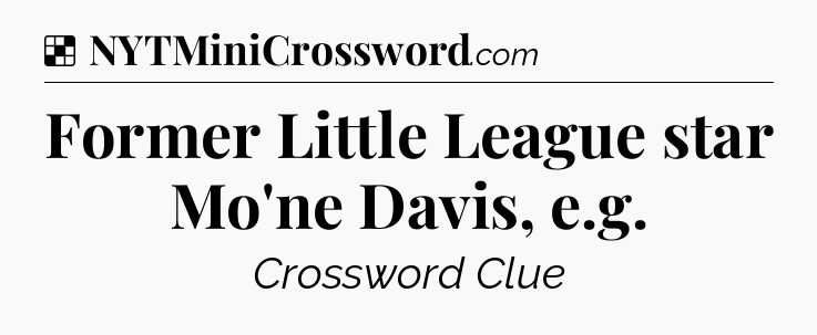 Solution: Former Little League star Mo'ne Davis, e.g - NYT Crossword