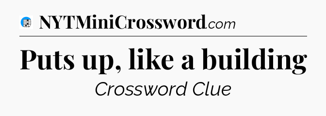 Puts up, like a building Crossword Clue