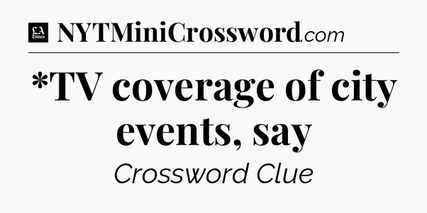 *TV coverage of city events, say - LA Times Crossword
