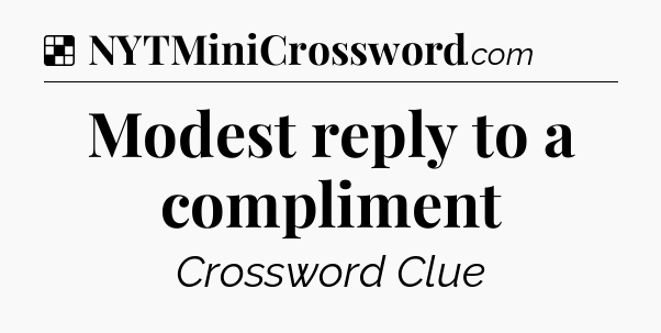Solution: Modest reply to a compliment - NYT Crossword