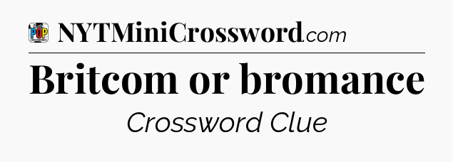 Britcom or bromance Crossword Clue