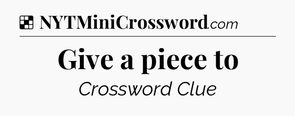 Solution: Give a piece to - NYT Crossword