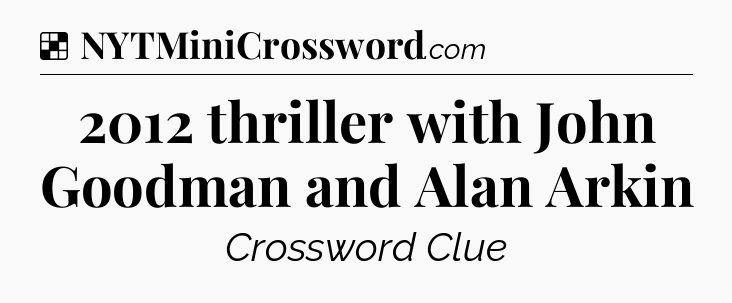 Solution: 2012 thriller with John Goodman and Alan Arkin - NYT Crossword