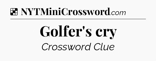 Solution: Golfer's cry - NYT Crossword
