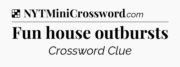 Solution: Fun house outbursts - NYT Crossword