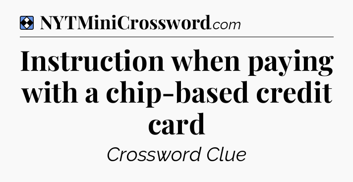 Solution: Instruction when paying with a chip-based credit card - NYT Mini Crossword