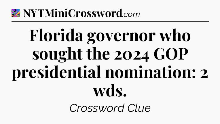 Florida governor who sought the 2024 GOP presidential nomination: 2 wds Crossword Clue