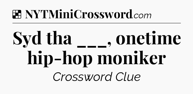Solution: Syd tha ___, onetime hip-hop moniker - NYT Crossword