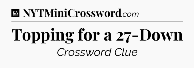 Topping for a 27-Down - LA Times Crossword