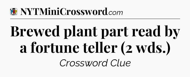 Brewed plant part read by a fortune teller (2 wds.) Crossword Clue