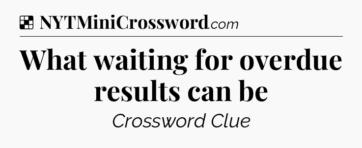 Solution: What waiting for overdue results can be - NYT Crossword