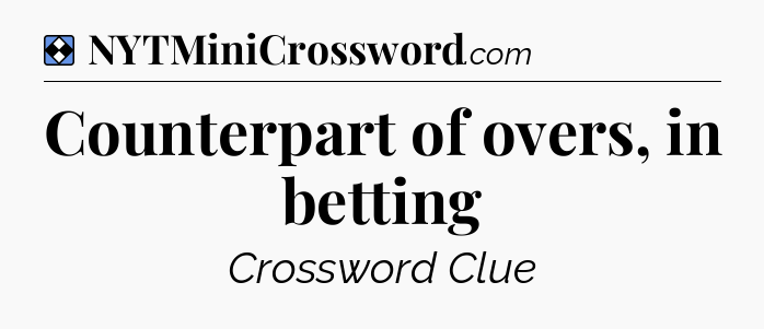 Solution: Counterpart of overs, in betting - NYT Mini Crossword