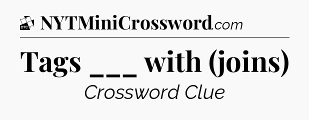Tags ___ with (joins) - Daily Themed Mini Crossword
