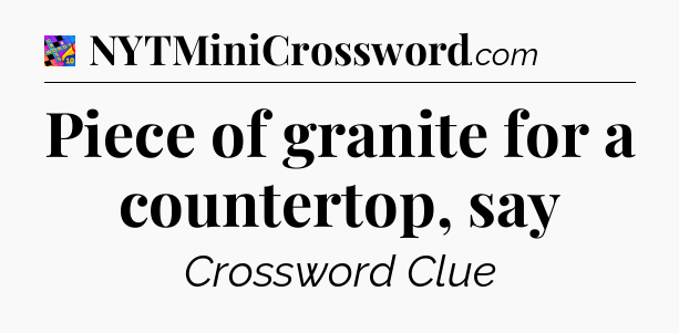 Piece of granite for a countertop, say Crossword Clue