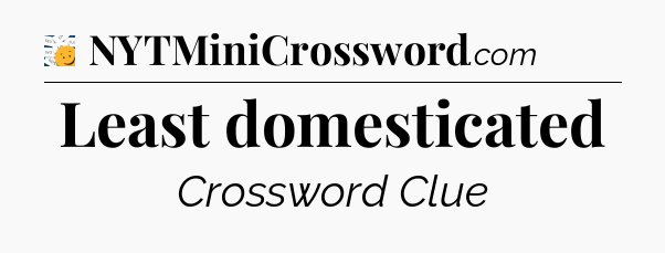 Least domesticated - 7 Little Words