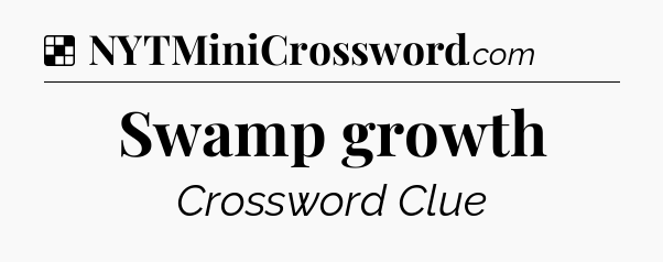 Solution: Swamp growth - NYT Crossword