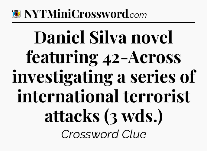 Daniel Silva novel featuring 42-Across investigating a series of international terrorist attacks (3 wds.) Crossword Clue