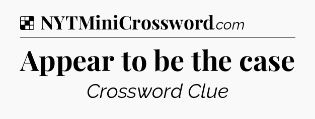 Solution: Appear to be the case - NYT Crossword