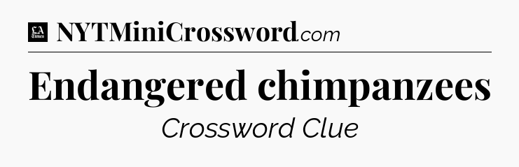 Endangered chimpanzees - LA Times Crossword