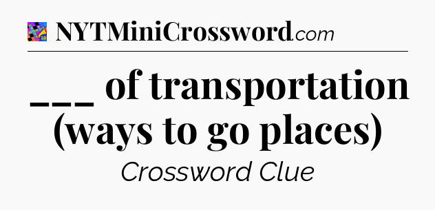 ___ of transportation (ways to go places) Crossword Clue