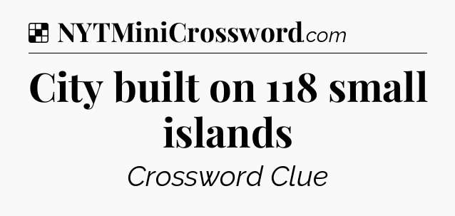 Solution: City built on 118 small islands - NYT Crossword