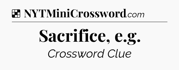 Solution: Sacrifice, e.g - NYT Crossword