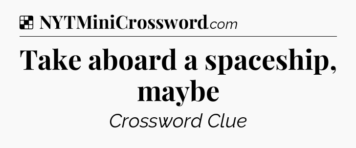 Solution: Take aboard a spaceship, maybe - NYT Crossword