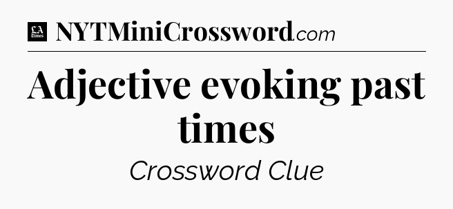 Adjective evoking past times - LA Times Crossword