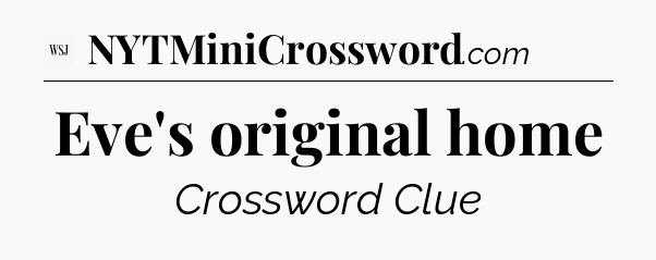 Eve's original home - WSJ Crossword