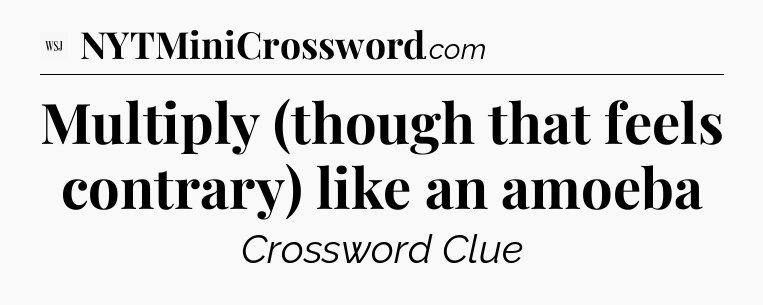 Multiply (though that feels contrary) like an amoeba - WSJ Crossword