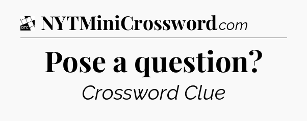 Pose a question - Daily Themed Classic Crossword
