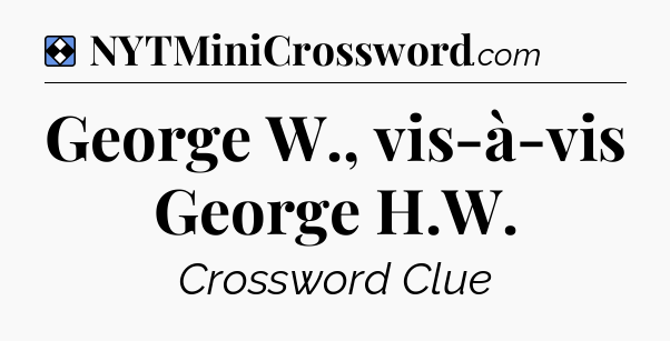 Solution: George W., vis-à-vis George H.W - NYT Mini Crossword