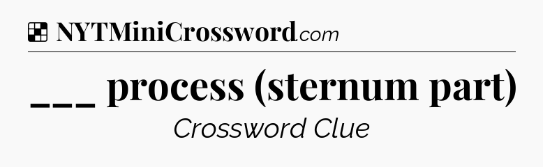 Solution: ___ process (sternum part) - NYT Crossword