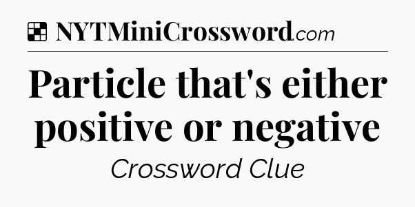 Solution: Particle that's either positive or negative - NYT Crossword