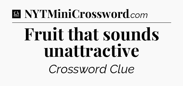 Fruit that sounds unattractive - LA Times Crossword