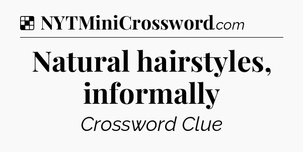 Solution: Natural hairstyles, informally - NYT Crossword
