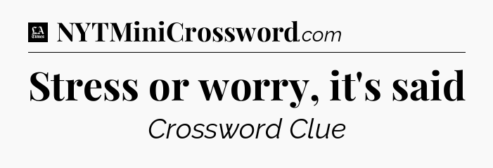 Stress or worry, it's said - LA Times Crossword