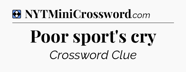 Solution: Poor sport's cry - NYT Mini Crossword