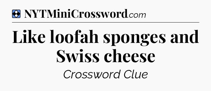 Solution: Like loofah sponges and Swiss cheese - NYT Mini Crossword