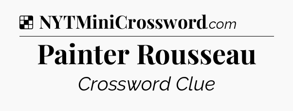Solution: Painter Rousseau - NYT Crossword