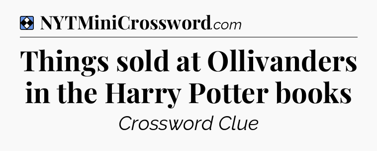 Solution: Things sold at Ollivanders in the Harry Potter books - NYT Mini Crossword