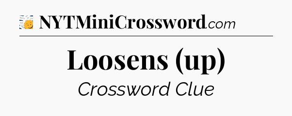 Loosens (up) - 7 Little Words