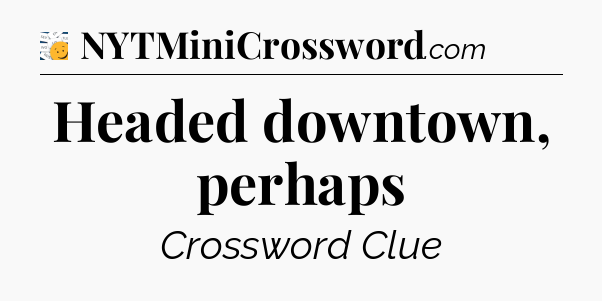 Headed downtown, perhaps - 7 Little Words