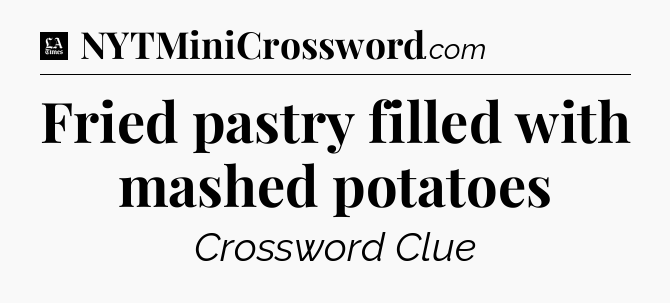 Fried pastry filled with mashed potatoes - LA Times Crossword