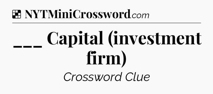 Solution: ___ Capital (investment firm) - NYT Crossword