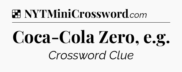 Solution: Coca-Cola Zero, e.g - NYT Crossword