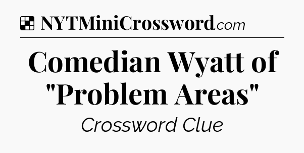 Solution: Comedian Wyatt of 