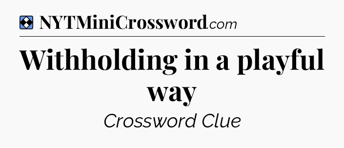 Solution: Withholding in a playful way - NYT Mini Crossword