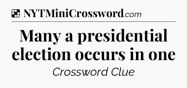 Solution: Many a presidential election occurs in one - NYT Crossword