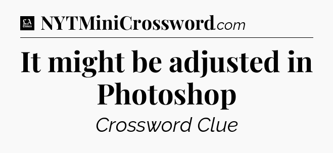 It might be adjusted in Photoshop - LA Times Crossword